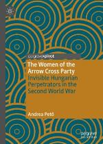 The women of the Arrow Cross party : invisible Hungarian perpetrators in the Second World War