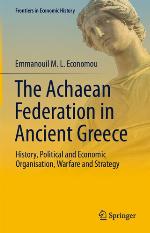 The Achaean Federation in Ancient Greece : History, Political and Economic Organisation, Warfare and Strategy
