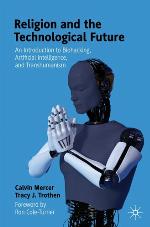 Religion and the Technological Future : An Introduction to Biohacking, Artificial Intelligence, and Transhumanism
