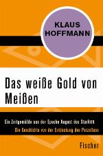 Das weiße Gold von Meißen Ein Zeitgemälde aus der Epoche August des Starken. Die Geschichte von der Entdeckung des Porzellans - Leben und Abenteuer des J. F. Böttger