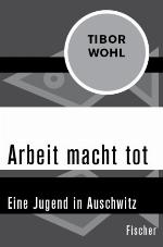 Arbeit macht tot Eine Jugend in Auschwitz