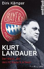 Kurt Landauer Der Mann, der den FC Bayern erfand. Eine Biografie