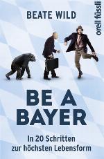 Be a Bayer : in 20 Schritten zur höchsten Lebensform