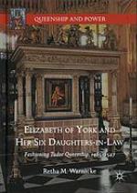 Elizabeth of York and her six daughters-in-law : fashioning Tudor queenship, 1485-1547