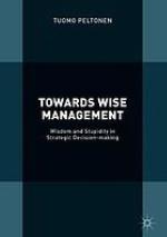 Towards wise management : wisdom and stupidity in strategic decision-making
