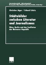 Städtebilder zwischen Literatur und Journalismus : Wien, Berlin und das Feuilleton der Weimarer Republik