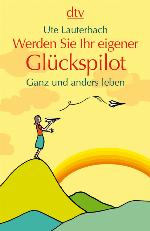 Werden Sie Ihr eigener Glückspilot : ganz und anders leben