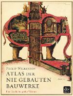 Atlas der nie gebauten Bauwerke Eine Geschichte großer Visionen
