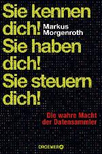 Sie kennen dich! Sie haben dich! Sie steuern dich! Die wahre Macht der Datensammler