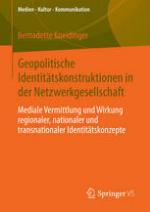 Geopolitische Identitätskonstruktionen in der Netzwerkgesellschaft : mediale Vermittlung und Wirkung regionaler, nationaler und transnationaler Identitätskonzepte