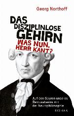 Das disziplinlose Gehirn - Was nun, Herr Kant? Auf den Spuren unseres Bewusstseins mit der Neurophilosophie