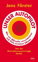 Unser Autopilot Wie wir Wünsche verwirklichen und Ziele erreichen können. Von der Motivationspsychologie lernen