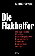 Die Flakhelfer Wie aus Hitlers jüngsten Parteimitgliedern Deutschlands führende Demokraten wurden