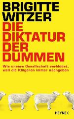 Die Diktatur der Dummen Wie unsere Gesellschaft verblödet, weil die Klügeren immer nachgeben