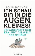 Ich schau dir in die Augen, Kleines! Ein Augenoptiker erklärt die Welt des Sehens