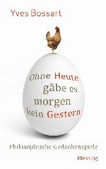 Ohne Heute gäbe es morgen kein Gestern : philosophische Gedankenspiele