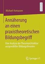 Annäherung an einen praxistheoretischen Bildungsbegriff eine Analyse der Theoriearchitektur ausgewählter Bildungstheorien