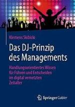 Das DJ-Prinzip des Managements handlungsorientiertes Wissen für Führen und Entscheiden im digital vernetzten Zeitalter