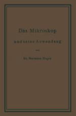 Das Mikroskop und seine Anwendung : ein Leitfaden bei mikroskopischen Untersuchungen für Apotheker, Aerzte, Medicinalbeamte, Kaufleute, Techniker, Schullehrer, Fleischbeschauer, etc.