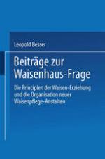 Beiträge zur Waisenhaus-Frage : Die Principien der Waisen-Erziehung und die Organisation neuer Waisenpflege-Anstalten