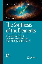 The Synthesis of the Elements: The Astrophysical Quest for Nucleosynthesis and What It Can Tell Us About the Universe (Astrophysics and Space Science Library, 387)