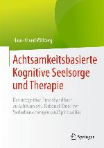 Achtsamkeitsbasierte Kognitive Seelsorge und Therapie : Das Integrative Praxishandbuch Zu Achtsamkeit, Rational-Emotiver Verhaltenstherapie und Spiritualität.