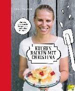 Kuchen backen mit Christina Einfache und schnelle Rezepte, die ganz sicher gelingen!