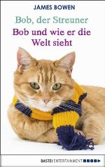 Bob, der Streuner - Bob und wie er die Welt sieht Die Katze, die mein Leben veränderte