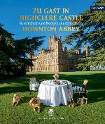Zu Gast in Highclere Castle Geschichten und Rezepte aus dem echten Downton Abbey