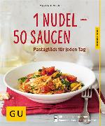 1 Nudel - 50 Saucen - neue Rezepte Pastaglück für jeden Tag
