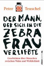 Der Mann, der sich in die Zebrafrau verliebte Geschichten über Menschen zwischen Wahn und Wirklichkeit