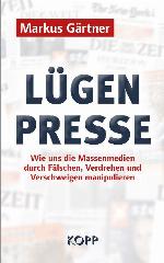 Lügenpresse Wie uns die Massenmedien durch Fälschen, Verdrehen und Verschweigen manipulieren