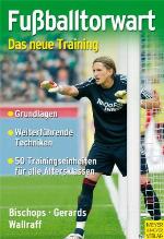 Fußballtorwart - das neue Training Trainigseinheiten für Bambini bis Senioren ; [Grundlagen, weiterführende Techniken, 50 Trainingseinheiten für alle Altersklassen]