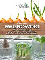 Regrowing - vom Gemüserest zum Gemüsebeet 34 Projekte für Fensterbank, Balkon und Garten