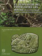 El despliegue del poder entre los mayas : nuevos estudios sobre la organización política