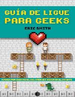 Guía de ligue para geeks : avanza por cada nivel del amor sin morir en el intento