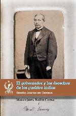 El gobernador y los derechos de los pueblos indios : Benito Juárez en Oaxaca