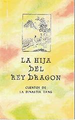 LA HIJA DEL REY DRAGON. CUENTOS DE LA DINASTIA TANG