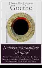 Naturwissenschaftliche Schriften : Physik + Versuch über die Gestalt der Tiere + Vorarbeiten zu einer Physiologie der Pflanzen + Zu Optik und Farbenlehre und mehr: Der Versuch als Vermittler von Objekt und Subjekt + Reine Begriffe + Geplante Versuche + Inhalt der Abhandlung über die F
