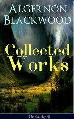 Collected works of Algernon Blackwood : 10 novels & 80+ short stories