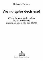 ¡Yo no quise decir eso! : cómo la manera de hablar facilita o dificulta nuestra relación con los demás