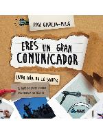 Eres un gran comunicador (pero aún no lo sabes) : el arte de hacer llegar las ideas a su destino