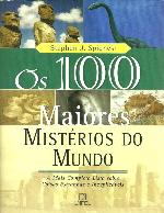 Os 100 maiores mistérios do mundo : a mais completa lista sobre coisas estranhas e inexplicáveis