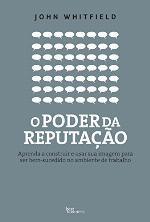 O Poder Da Reputação : Aprenda a Construir e Usar Sua Imagem para Ser Bem-Sucedido No Ambiente de Trabalho.