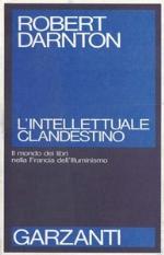 L'intellettuale clandestino. Il mondo dei libri nella francia dell'illuminismo