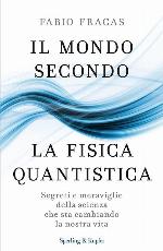 Il mondo secondo la fisica quantistica. Segreti e meraviglie della scienza che sta cambiando la nostra vita