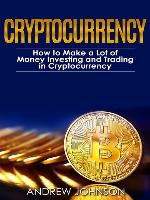 Cryptocurrency--How to Make a Lot of Money Investing and Trading in Cryptocurrency