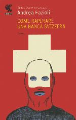 Fazioli Andrea - 2009 - Come rapinare una banca svizzera