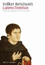 Lutero l'eretico : la Riforma protestante vista da Roma