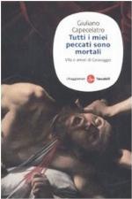 Tutti i miei peccati sono mortali : vita e amori di Caravaggio
